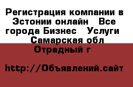 Регистрация компании в Эстонии онлайн - Все города Бизнес » Услуги   . Самарская обл.,Отрадный г.